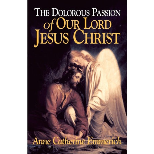 The Dolorous Passion of Our Lord Jesus Christ:  From the Vision of Anne Catherine Emmerich